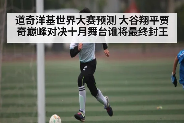 道奇洋基世界大赛预测 大谷翔平贾奇巅峰对决十月舞台谁将最终封王